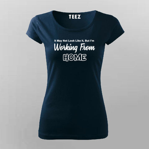 It May Not Look Like But I Working From Home Funny T-Shirt For Women Online India