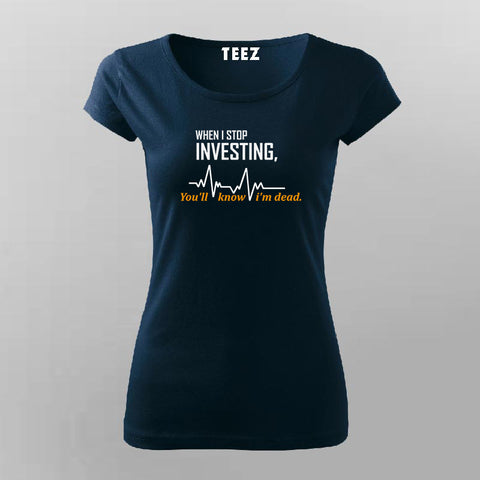 When I Stop Investing You'll Know I'm Dead T-Shirt For Women