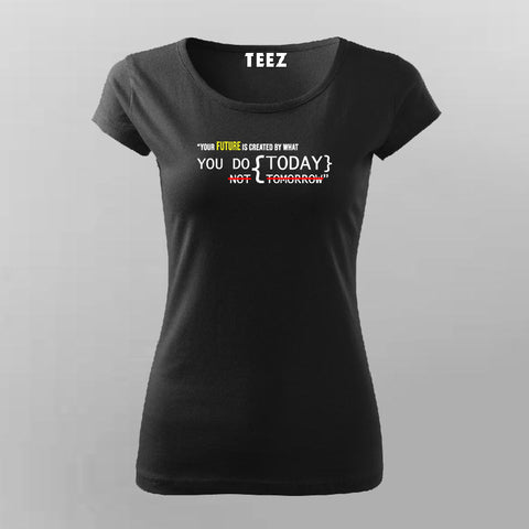 YOUR FUTURE IS CREATED BY WHAT YOU DO TODAY NOT TOMORROW T-Shirt For Women Online India
