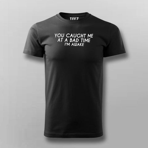 You Caught Me At A Bad Time I Am Awake Funny T-Shirt For Men