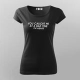 You Caught Me At A Bad Time I Am Awake Funny T-Shirt For Women