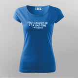 You Caught Me At A Bad Time I Am Awake Funny T-Shirt For Women