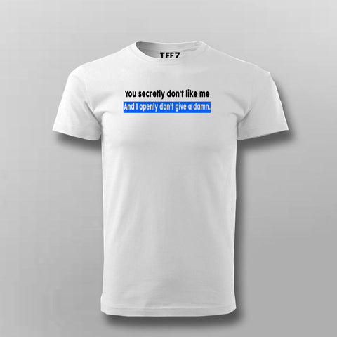 You Secretly Don't Like Me And I Openly Don't Give A Damn Inspiration T-Shirt For Men Online India
