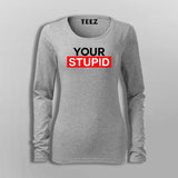 Your Stupid T-Shirt For Women