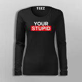 Your Stupid Fullsleeve T-Shirt For Women Online India