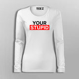 Your Stupid T-Shirt For Women