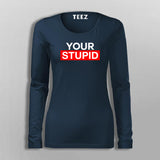 Your Stupid T-Shirt For Women