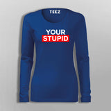 Your Stupid T-Shirt For Women