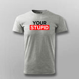 Your Stupid T-Shirt For Men