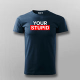 Your Stupid T-Shirt For Men