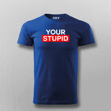 Your Stupid T-Shirt For Men