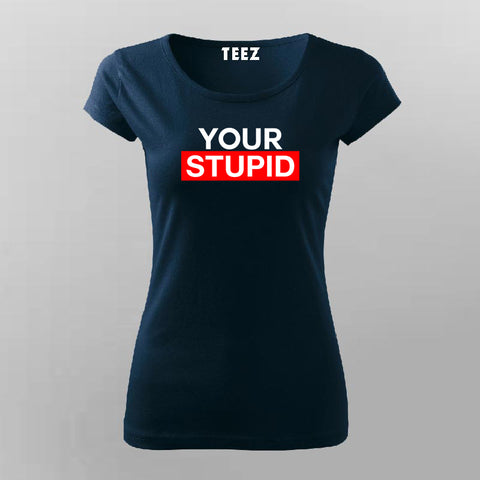 Your Stupid T-Shirt For Women Online India