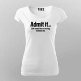 Admit It Life Would Be So Boring Without Me T-Shirt For Women