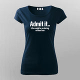Admit It Life Would Be So Boring Without Me T-Shirt For Women