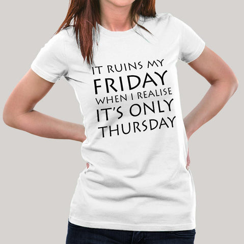 Buy It Ruins My Friday When I Realise It's Only Thursday Women's T-shirt  At Just Rs 349 On Sale! Online India