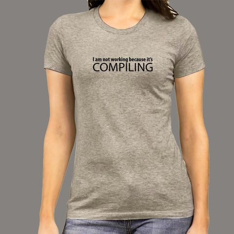 I Am Not Working Because It's Compiling Coder Humor T-Shirt For Women online india