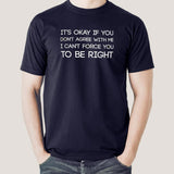 It's Okay If You Don't Agree With Me. I Can't Force You To Be Right - Men's T-shirt online india