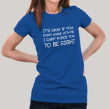 It's Okay If You Don't Agree With Me. I Can't Force You To Be Right - Women's  T-shirt India