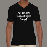 Yes, I am Crazy Normal is Boring Men's attitude v neck  T-shirt online