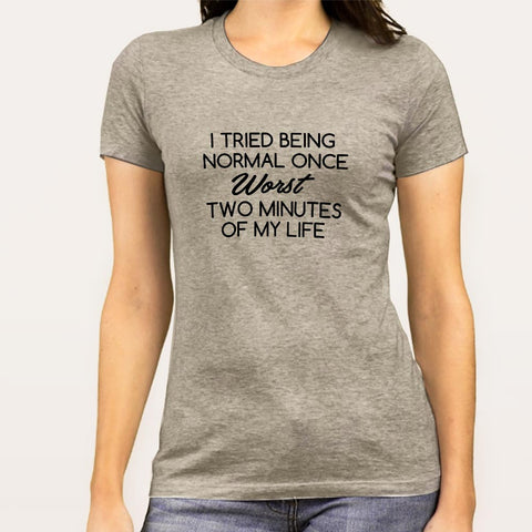 Buy Tried Being Normal Once, Worst Two Minutes Of My Life Women's T-shirt At Just Rs 349 On Sale! Online India