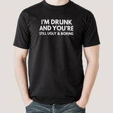 I'm Drunk & You're Still Ugly and Boring Men's T-shirt