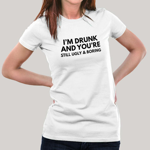 I'm Drunk & You're Still Ugly and Boring Women's T-shirt